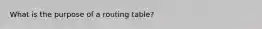 What is the purpose of a routing table?