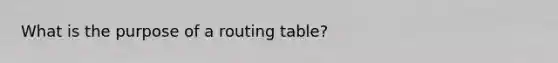 What is the purpose of a routing table?