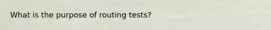 What is the purpose of routing tests?