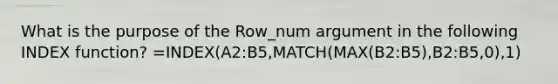 What is the purpose of the Row_num argument in the following INDEX function? =INDEX(A2:B5,MATCH(MAX(B2:B5),B2:B5,0),1)