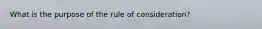 What is the purpose of the rule of consideration?