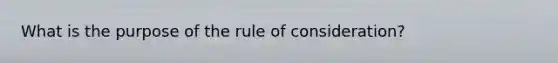 What is the purpose of the rule of consideration?