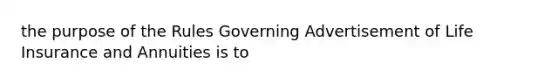 the purpose of the Rules Governing Advertisement of Life Insurance and Annuities is to