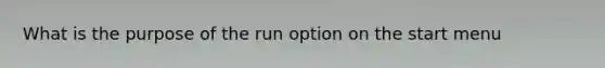 What is the purpose of the run option on the start menu