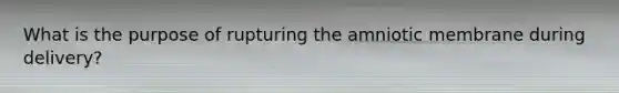 What is the purpose of rupturing the amniotic membrane during delivery?