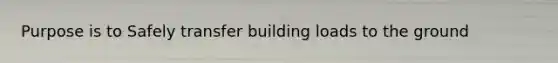 Purpose is to Safely transfer building loads to the ground