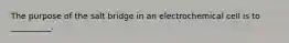 The purpose of the salt bridge in an electrochemical cell is to __________.