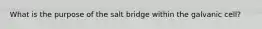 What is the purpose of the salt bridge within the galvanic cell?