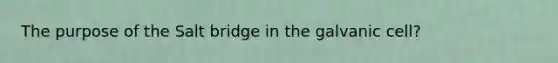 The purpose of the Salt bridge in the galvanic cell?