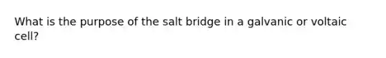 What is the purpose of the salt bridge in a galvanic or voltaic cell?