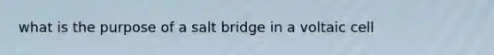 what is the purpose of a salt bridge in a voltaic cell