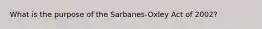 What is the purpose of the Sarbanes-Oxley Act of 2002?