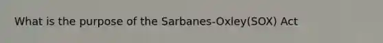 What is the purpose of the Sarbanes-Oxley(SOX) Act