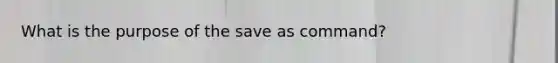 What is the purpose of the save as command?