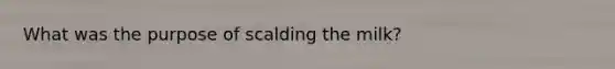 What was the purpose of scalding the milk?