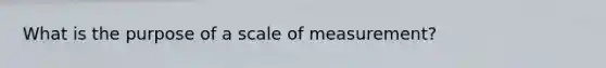 What is the purpose of a scale of measurement?