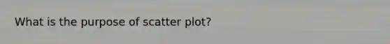 What is the purpose of <a href='https://www.questionai.com/knowledge/kHey83DSAQ-scatter-plot' class='anchor-knowledge'>scatter plot</a>?