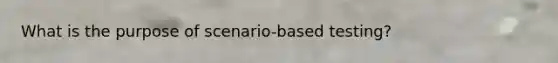 What is the purpose of scenario-based testing?