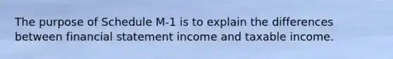 The purpose of Schedule M-1 is to explain the differences between financial statement income and taxable income.