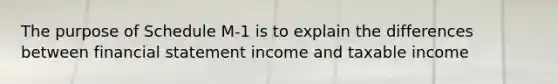 The purpose of Schedule M-1 is to explain the differences between financial statement income and taxable income