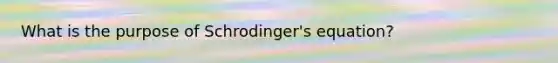 What is the purpose of Schrodinger's equation?