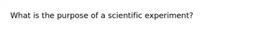 What is the purpose of a scientific experiment?