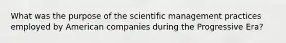 What was the purpose of the scientific management practices employed by American companies during the Progressive Era?