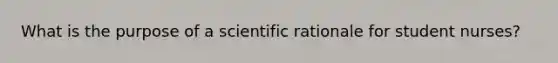 What is the purpose of a scientific rationale for student nurses?