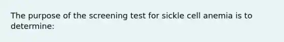 The purpose of the screening test for sickle cell anemia is to determine: