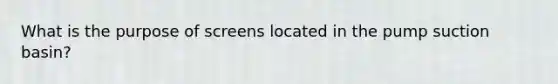 What is the purpose of screens located in the pump suction basin?