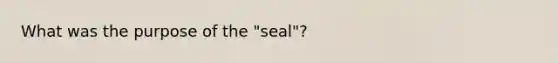 What was the purpose of the "seal"?