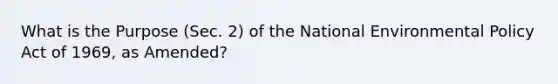 What is the Purpose (Sec. 2) of the National Environmental Policy Act of 1969, as Amended?