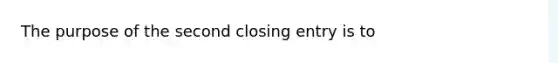 The purpose of the second closing entry is to