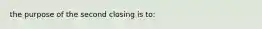 the purpose of the second closing is to: