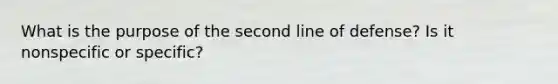 What is the purpose of the second line of defense? Is it nonspecific or specific?