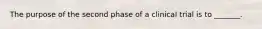 The purpose of the second phase of a clinical trial is to _______.