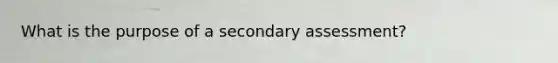 What is the purpose of a secondary assessment?