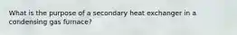 What is the purpose of a secondary heat exchanger in a condensing gas furnace?