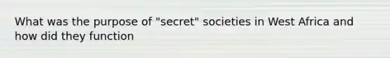 What was the purpose of "secret" societies in West Africa and how did they function