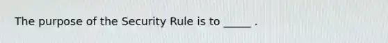 The purpose of the Security Rule is to _____ .