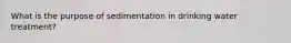 What is the purpose of sedimentation in drinking water treatment?