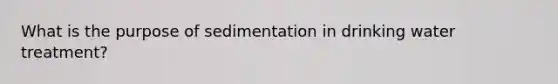 What is the purpose of sedimentation in drinking water treatment?