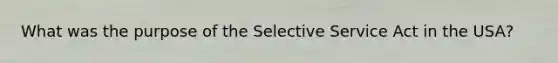 What was the purpose of the Selective Service Act in the USA?