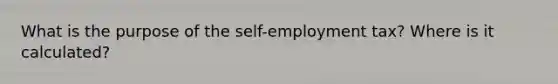 What is the purpose of the self-employment tax? Where is it calculated?