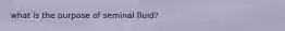 what is the purpose of seminal fluid?