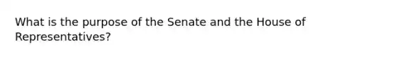 What is the purpose of the Senate and the House of Representatives?