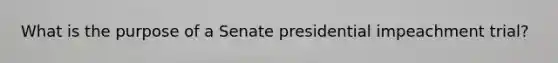 What is the purpose of a Senate presidential impeachment trial?