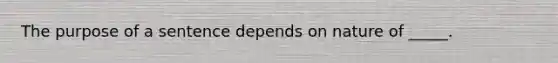 The purpose of a sentence depends on nature of _____.