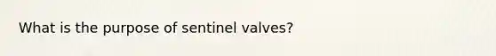 What is the purpose of sentinel valves?