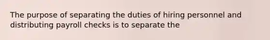 The purpose of separating the duties of hiring personnel and distributing payroll checks is to separate the